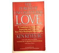 The Power of Unconditional Love: 21 Guidelines for Beginning, Improving and Changing Your Most Meaningful Relationships