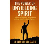 THE POWER OF UNYIELDING SPIRIT: Unlock the Power of Resilience for Personal Growth and Development
