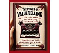 The Power of Value Selling: Craft Your Brand, Tell Your Story, and Boost Sales | Step-by-Step Guide with Expert Tips & Tricks