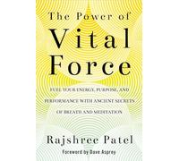 The Power of Vital Force: Fuel Your Energy, Purpose, and Performance with Ancient Secrets of Breath and Meditation