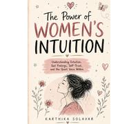 The Power of Women's Intuition: Understanding Intuition, Gut Feelings, Self-Trust, and the Quiet Voice Within