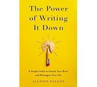 The Power of Writing It Down: A Simple Habit to Unlock Your Brain and Reimagine Your Life