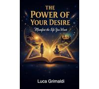 The Power of Your Desire: Manifest the Life You Want