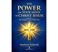 The Power of Your Mind in Christ Jesus: Thy Kingdom Come Within You
