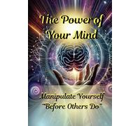 The Power of Your Mind: Manipulate Yourself “Before Others Do”