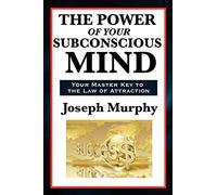 The Power of Your Subconscious Mind - A Classic Guide to the Creative Power of Thought: A Classic Guide to the Creative Power of Thought