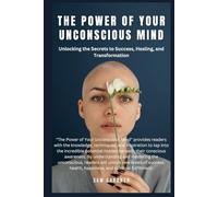 The Power of Your Unconscious Mind: Unlocking the Secrets to Success, Healing, and Transformation