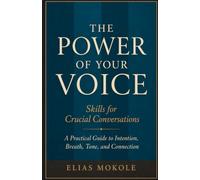 The Power of Your Voice: Skills for Crucial Conversations: A Practical Guide to Intention, Breath, Tone, and Connection