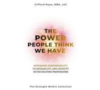 The Power People Think We Have: Reframing Responsibility, Vulnerability, and Identity in the Helping Professions: 2 (The Strength Within Collection)