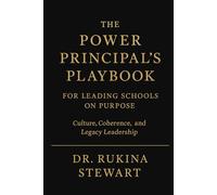 THE POWER PRINCIPAL’S PLAYBOOK FOR LEADING SCHOOLS ON PURPOSE: Culture, Coherence, and Legacy Leadership