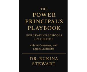 THE POWER PRINCIPAL’S PLAYBOOK FOR LEADING SCHOOLS ON PURPOSE: Culture, Coherence, and Legacy Leadership