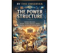 The Power Structure: Who Rules, Why They Rule, and How Power Endures
