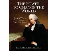 The Power to Change the World: James Watt (1736-1819) - A Life in 50 Objects