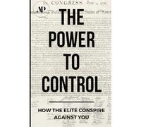 The Power To Control: How the Elite Conspire Against You (Deconstructing America)