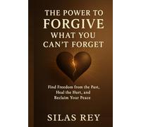 The Power to Forgive What You Can’t Forget: Find Freedom from the Past, Heal the Hurt, and Reclaim Your Peace