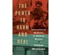 The Power to Harm and Heal : Intercultural Medicine in Modern Mexico