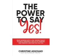 The Power to Say Yes!: What Working With 3,700+ Women Taught Me About Creating a Life of Joy, Purpose, and Freedom; And How You Can Too