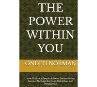 THE POWER WITHIN YOU: How Ordinary People Achieve Extraordinary Success Through Purpose, Discipline, and Persistence