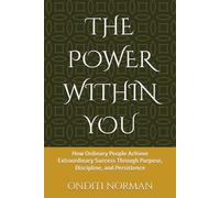 THE POWER WITHIN YOU: How Ordinary People Achieve Extraordinary Success Through Purpose, Discipline, and Persistence