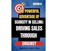 The Powerful Advantage Of Scarcity In Selling: Driving Sales Through Urgency (Powerful Sells Strategies Series)