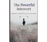 The Powerful Introvert: A Quiet Man's NO-Bullshit Guide To Success: A Guide For Introverts To Harness Inner Strength, Discipline And Silence To Dominate In A World That Never Stops Talking