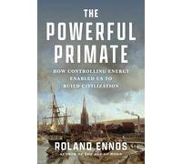 The Powerful Primate: How Controlling Energy Enabled Us to Build Civilization