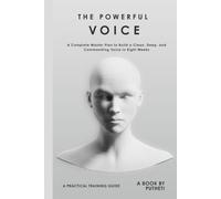 THE POWERFUL VOICE: A Complete Master Plan to Build a Clean, Deep, and Commanding Voice in Eight Weeks