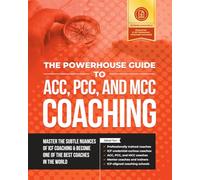 The Powerhouse Guide to ACC, PCC, and MCC Coaching: Master the subtle nuances of ICF coaching and become one of the best coaches in the world