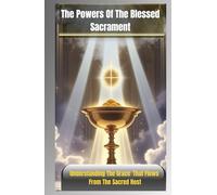 THE POWERS OF THE BLESSED SACRAMENT: Understanding The Grace That Flows From The Sacred Host