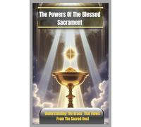 THE POWERS OF THE BLESSED SACRAMENT: Understanding The Grace That Flows From The Sacred Host