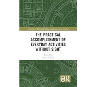 The Practical Accomplishment of Everyday Activities Without Sight (Directions in Ethnomethodology and Conversation Analysis)