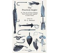 The Practical Angler Or, The Art of Trout-Fishing - More Particularly Applied to Clear Water