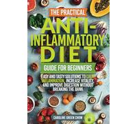 The Practical Anti-Inflammatory Diet Guide for Beginners: Easy and Tasty Solutions to Calm Inflammation, Increase Vitality, and Improve Digestion without Breaking the Bank