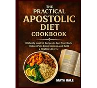 THE PRACTICAL APOSTOLIC DIET COOKBOOK: Biblically Inspired Recipes to Fuel Your Body, Reduce Pain, Boost Immune, and Build a Healthy Lifestyle.