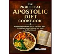 THE PRACTICAL APOSTOLIC DIET COOKBOOK: Biblically Inspired Recipes to Fuel Your Body, Reduce Pain, Boost Immune, and Build a Healthy Lifestyle.