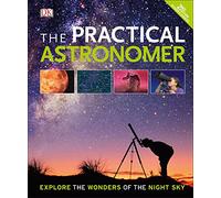 The Practical Astronomer: Explore the Wonder of the Night Sky