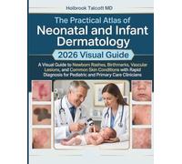 The Practical Atlas of Neonatal and Infant Dermatology: A 2026 Visual Guide to Newborn Rashes, Birthmarks, Vascular Lesions, and Common Skin ... for Pediatric and Primary Care Clinicians