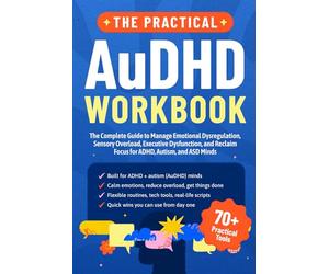 The Practical AuDHD Workbook: The Complete Guide to Managing Emotional Dysregulation, Sensory Overload, Executive Dysfunction, and Reclaiming Focus for ADHD, Autism, and ASD Minds