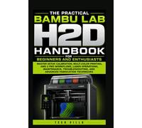The Practical Bambu Lab H2D Handbook for Beginners and Enthusiasts: Master Setup, Calibration, Multi-Color Printing, AMS 2 Pro Workflows, Laser ... Fabrication Techniques (3D Printers Guides)