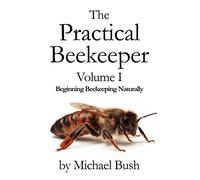 The Practical Beekeeper Volume I Beginning Beekeeping Naturally