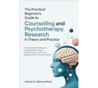 The Practical Beginner's Guide to Counselling and Psychotherapy Research in Theory and Practice: A Step-by-Step Handbook for Understanding Methods, Building Research Skills, and Applying Evidence