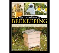 The Practical Book of Beekeeping: A complete how-to manual on the satisfying art of keeping bees and their day to day care