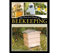 The Practical Book of Beekeeping: A complete how-to manual on the satisfying art of keeping bees and their day to day care