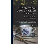 The Practical Book of Period Furniture: Treating of Furniture of the English, American Colonial and Post-Colonial and Principal French Periods