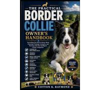 THE PRACTICAL BORDER COLLIE OWNER’S HANDBOOK: Everything You Need to Know About Choosing, Training, Caring for, and Thriving with Your Intelligent Canine Companion