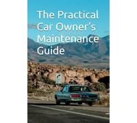 The Practical Car Owner’s Maintenance Guide