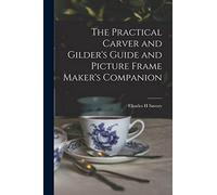 The Practical Carver and Gilder's Guide and Picture Frame Maker's Companion