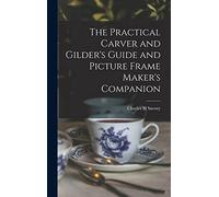 The Practical Carver and Gilder's Guide and Picture Frame Maker's Companion