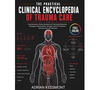 The Practical Clinical Encyclopedia of Trauma Care: Comprehensive Clinical Guidance for Prehospital Response, Emergency Resuscitation, Damage-Control Procedures, Intensive Care, and Recovery