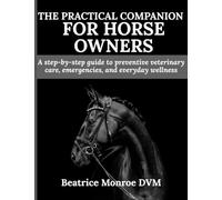 The Practical Companion for Horse Owners: A step-by-step guide to preventive veterinary care, emergencies, and everyday wellness
